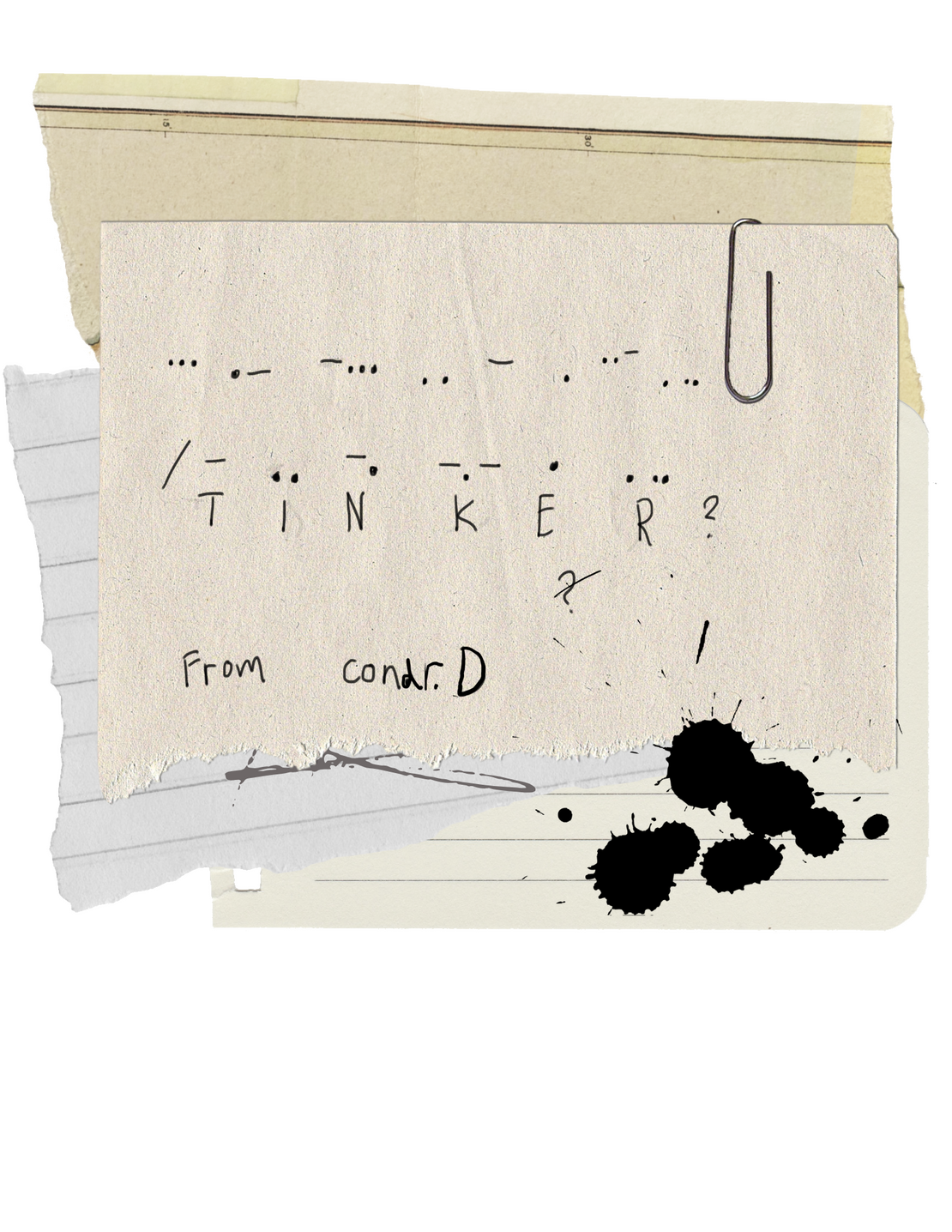 Condr. An image with a small stack of paper slips. On the top one, there is handwriting with a series of dots and dashes. Underneath the bottom half of these dots and dashes, the word "TINKER" is written underneath. There are two question marks nearby. At the bot